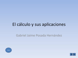 El cálculo y sus aplicaciones

          Gabriel Jaime Posada Hernández



Índice
 