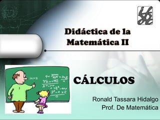 CÁLCULOS
  Ronald Tassara Hidalgo
    Prof. De Matemática
 