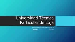 Universidad Técnica
Particular de Loja
Estudiante : Jean Paul Mosquera A
Materia: Cálculo
 