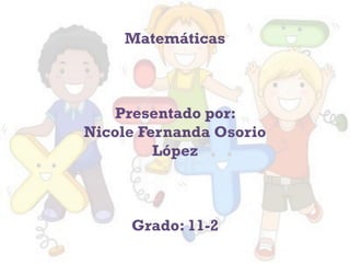 Matemáticas
Presentado por:
Nicole Fernanda Osorio
López
Grado: 11-2
 
