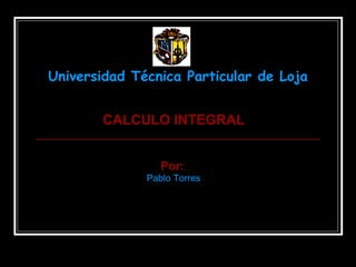 Universidad Técnica Particular de Loja CALCULO INTEGRAL Por: : Pablo Torres 