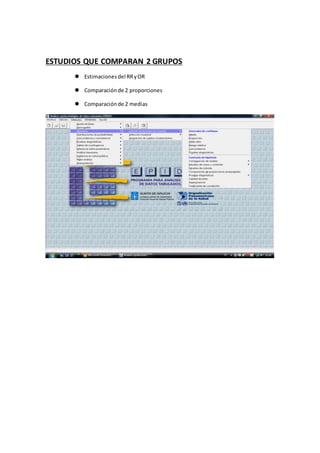 ESTUDIOS QUE COMPARAN 2 GRUPOS
 Estimacionesdel RRyOR
 Comparaciónde 2 proporciones
 Comparaciónde 2 medias
 
