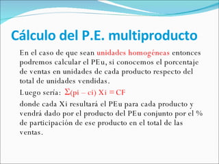 Cálculo del P.E. multiproducto <ul><li>En el caso de que sean  unidades homogéneas  entonces podremos calcular el PEu, si ...