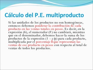 Cálculo del P.E. multiproducto <ul><li>Si las unidades de los productos no son homogéneas, entonces debemos  ponderar la c...