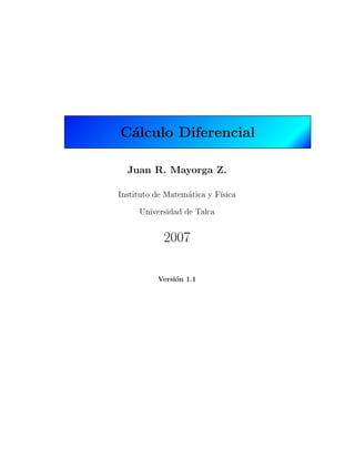 C´alculo Diferencial
Juan R. Mayorga Z.
Instituto de Matem´atica y F´ısica
Universidad de Talca
2007
Versi´on 1.1
 