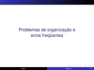 Problemas de organização e
erros freqüentes
Aula 5 Cálculo I 17
 