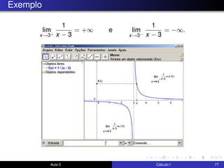 Exemplo
lim
x→3+
1
x − 3
= +∞ e lim
x→3−
1
x − 3
= −∞.
Aula 5 Cálculo I 77
 
