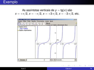 Exemplo
As assíntotas verticais de y = tg(x) são
x = +π/2, x = −π/2, x = +3 π/2, x = −3 π/2, etc.
Aula 5 Cálculo I 79
 