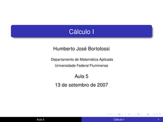 Cálculo I
Humberto José Bortolossi
Departamento de Matemática Aplicada
Universidade Federal Fluminense
Aula 5
13 de setembro de 2007
Aula 5 Cálculo I 1
 