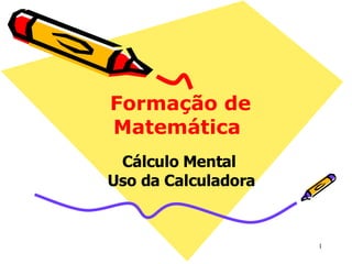 Formação de Matemática  Cálculo Mental  Uso da Calculadora 