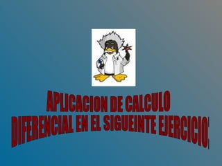APLICACION DE CALCULO DIFERENCIAL EN EL SIGUEINTE EJERCICIO: 