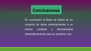 Conclusiones
En conclusión la Base de Datos es un
conjunto de datos pertenecientes a un
mismo contexto y almacenados
sistemáticamente para su posterior uso.
 