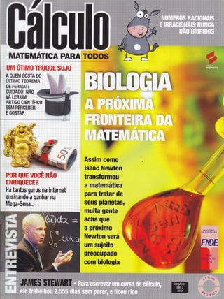 MATEMÁncA pARAToDos
UM OTIMO TRÉJ{âAFffi $AFJ{F
A QUEM GOSïA D0 $
ULTIMO TEOREM
DE FERMAT:
CUIDADO! NAO
VA LER UM
ARTIGO CIENTIFI
SEM PERCEBER,
E GOSTAR
':rìr;
: : : ].'' 'irrjt:: 'r+::::i ':il
':
ittrtïftli
r:t:r iii. 1i iir,' iìf
t:: i: ìt # Íii
!
ilii# ","'',' r...i-i.,.'ffi'ffi
PoR QUtrWeCË ruA$
Er'tRlQUHffiË? : ,
Há tantos gurus na internet
ensinando â ganhAr:nA
Mgga-Sgna...
Assim eomo
lsaac Newton
transÍormou
a matemática
para tratar de
seus planetas,
muita gente
acha que
o próximo
llewton será
um suieito
preocupado
com biologia
 