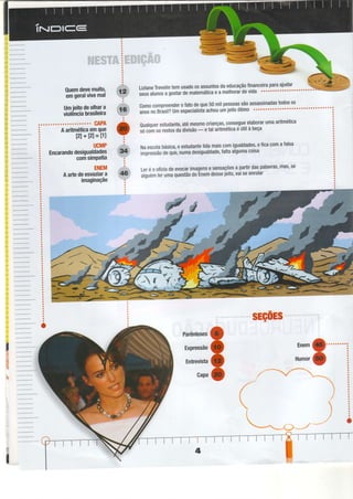 pgffiffi*t+
Quemdevemuito'
emgeralvivemal
:ï,:.'.L-':,:,.;:'.. ,':, "'
',
: j ; : t i . . 1 i : * . .' : . : ,
,;j
LizlaneTrevelintemusadoosassuntosdaeducaçãoÍinanceiraparaajudar W
ir'i áUnOta gOStardematemátiCaea mglhOrardgvida """""""""""'
i*
t*
I
l*
Umieitodeolhara
violênciabrasileira
comocompreenderoÍatodeque50milpessoassãoassassinadastodosos
ãnôtnoBnsil?UmespecialistaachouumieitoÓtimo"""""""o"'
Qualquerestudante,atémesmocrianças,conseguee-laborarumaaritmética
;ó d,'' osrestosdadivisão- etataritméticaé útilàbeça
Naescolabásica,o estudantelidamaiscomigualdades,eÍicacomaÍalsa
impressãodeque,numadesigualdade,Íaltaalgumacoisa
Leréoofíciodeevocarimagensesensaçõesa paftirdaspalavras'mas'se
alguémlerumaquestãodoÉnemdesseieito,vaiseenrolar
.sEç0Es
CAPA
Aaritméticaemque
[2]+[2]=[]
UCMP
Encarandodesigualdades
comsimPatia
ENEM
Aartedeesvaziara
imaginação
-
tu
4
h
Parênteses
Expressão
Entrevista
Gapa
Enem
O'
HumorO
o
o
oo ,.t'---*-

I
ïËw
L
 