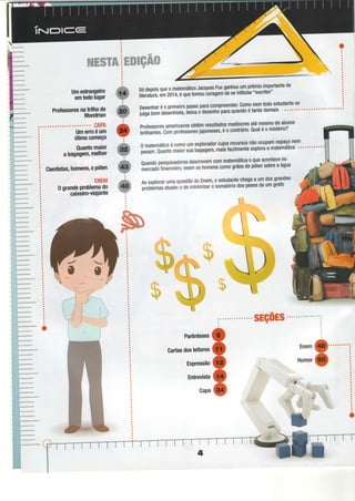 WW*r**
. : @
t**'**
ffi
a
I
wwwwwffiiwwwwwffiffiwiww
:
:
:
Umesüangeiroffi
emtodolugaÍ w
ProÍessoret'ïrïr[l?,Ífi
W
'lti;;etliË
Oótimocomeço .
Ouantomgior ffi
abagagem,melnor W
Cientistas,homens,ePólen W
:
oqrandeoroo,rfltJ[ffi
caixeiro-viaiante
''ï'
:
wwffiw
Sódepoisque0matemáticoJacquesFuxganhouumprêmioimpoftantede
f,trãtüià,Jr Z-Of+,équetomoucoragemãeseintitular"escritgr"
Desenharéoprimeiropassoparacompreender'Comonemtodoestudantes
úìü üõ oãsãnnista,ããúâ.io$enhoparaquandoétardedemais' ' ' ' " '
proÍessoresamericanosobtêmresultadosmedíocresatémesmodealunos
brithantes.ComproteJsoïõtúonãitt, éocontrário.Qualéomistério?
0 matemáticoécomoumexploradorcujosrecursosnãoocupamespaçonem
pesam.Quantomaiorsuabagagem,maisÍacilmenteexploraamatemátiQf'oo""""
QuandopesquisadoresdescrevemGommatemáticaoqueacontecen0
mercadofinanceiro,veemoshomenscomogrãosdepólensobreaágua
Aoexp|orarumaquestãodoEnem,oestudantechegaa umdosgrandes
problemasatuais:odeminimizaro somatóriodospesosdeumgrafo

I

J
. l
I
 )
 r/.

i '
1'
-l,],,
l . i
1
 I
ì
-J __
. i t"il
sEç0Es
Parênteses
Gartasdosleitores
ExPressão
Entrevista
Capa
:
o^
vHumor
f
-
o
 