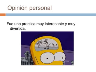 Opinión personal
Fue una practica muy interesante y muy
divertida.
 