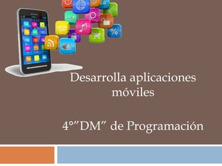 Desarrolla aplicaciones
móviles
4°”DM” de Programación
 