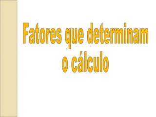 Fatores que determinam  o cálculo 