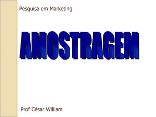 AMOSTRAGEM Pesquisa em Marketing Prof César William 