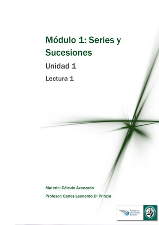 Módulo 1: Series y
Sucesiones
Unidad 1
Lectura 1
Materia: Cálculo Avanzado
Profesor: Carlos Leonardo Di Prinzio
 