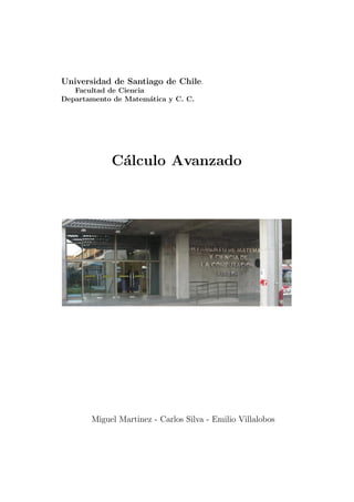 Universidad de Santiago de Chile.
Facultad de Ciencia
Departamento de Matem´atica y C. C.
C´alculo Avanzado
Miguel Martinez - Carlos Silva - Emilio Villalobos
 