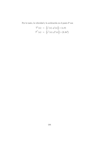 Por lo tanto, la velocidad y la aceleraci´on en el punto P son
−→r (α) = x (α) , y (α) = (a, 0)
−→r (α) = x (α) , y (α) = b, 2a2
188
 