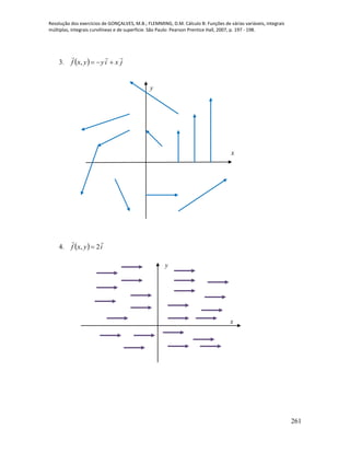 Resolução dos exercícios de GONÇALVES, M.B.; FLEMMING, D.M. Cálculo B: Funções de várias variáveis, integrais
múltiplas, integrais curvilíneas e de superfície. São Paulo: Pearson Prentice Hall, 2007, p. 197 - 198.
261
3.   jxiyyxf

,
4.   iyxf

2, 
x
y
x
y
 