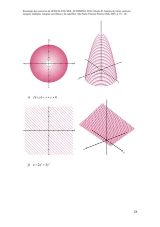 Resolução dos exercícios de GONÇALVES, M.B.; FLEMMING, D.M. Cálculo B: Funções de várias variáveis,
integrais múltiplas, integrais curvilíneas e de superfície. São Paulo: Pearson Prentice Hall, 2007, p. 18 – 20.
28
       







x
y
x
y
z
i) 4),(  yxyxf
         









x
y
x
y
j) 22
32 yxz 
 