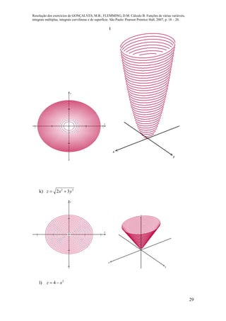 Resolução dos exercícios de GONÇALVES, M.B.; FLEMMING, D.M. Cálculo B: Funções de várias variáveis,
integrais múltiplas, integrais curvilíneas e de superfície. São Paulo: Pearson Prentice Hall, 2007, p. 18 – 20.
29
   



x
y
x
y
k) 22
32 yxz 
   




x
y
x
y
z
l) 2
4 xz 
 