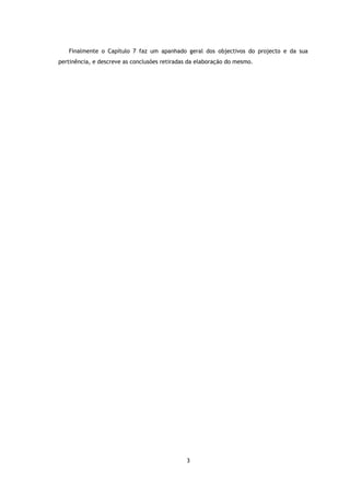 Finalmente o Capítulo 7 faz um apanhado geral dos objectivos do projecto e da sua
pertinência, e descreve as conclusões retiradas da elaboração do mesmo.




                                              3
 
