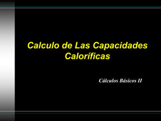 Calculo de Las Capacidades
        Caloríficas

               Cálculos Básicos II
 