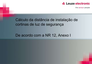 Cálculo da distância de instalação de
cortinas de luz de segurança

De acordo com a NR 12, Anexo I
 