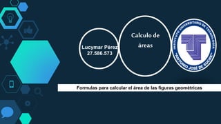 Lucymar Pérez
27.586.573
Calculode
áreas
Formulas para calcular el área de las figuras geométricas
 