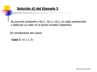 Elaborado por Elsa Guédez
Solución d) del Ejemplo 3
Se asumirá constante a H(x) , S(x) y U(x), en cada subintervalo
y dada por su valor en el punto muestra respectivo.
Se considerarán dos casos:
Caso 1: t∈ [-2, 0]
 