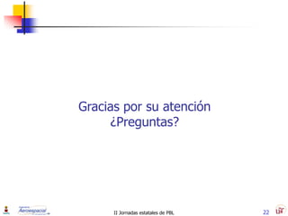 Gracias por su atención
     ¿Preguntas?




      II Jornadas estatales de PBL   22
 