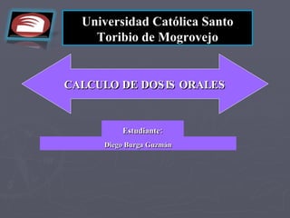 Universidad Católica Santo
    Toribio de Mogrovejo


CALCULO DE DOS IS ORALES


          Estudiante:
      Diego Burga Guzmán
 
