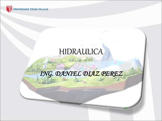 HIDRAULICA
ING. DANIEL DIAZ PEREZ
 