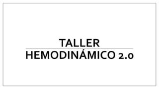 TALLER
HEMODINÁMICO 2.0
 