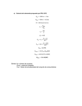 e) Calculo de la demanda propuesto por PPL/ GTZ
Dónde: N = número de usuarios
Pinst = potencia instalada
Fsn = factor de simultaneidad del conjunto de consumidores
 