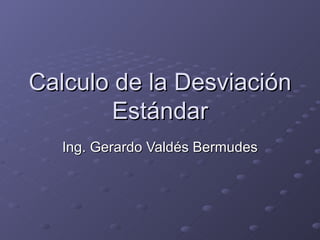 Calculo de la Desviación Estándar Ing. Gerardo Valdés Bermudes 