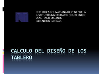 CALCULO DEL DISEÑO DE LOS
TABLERO
REPUBLICA BOLIVARIANA DEVENEZUELA
INSTITUTOUNIVERSITARIO POLITECNICO
«SANTIAGO MARIÑO»
EXTENCION BARINAS
 