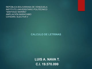 REPÚBLICA BOLIVARIANA DE VENEZUELA
INSTITUTO UNIVERSITARIO POLITÉCNICO
“SANTIAGO MARIÑO”
AMPLIACIÓN MARACAIBO
CATEDRA: ELECTIVA V
CALCULO DE LETRINAS
LUIS A. NAVA T.
C.I. 19.570.099
 