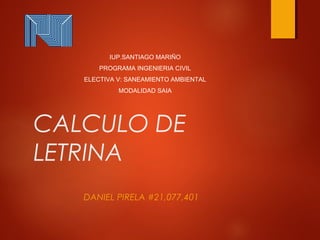 CALCULO DE
LETRINA
DANIEL PIRELA #21,077,401
IUP.SANTIAGO MARIÑO
PROGRAMA INGENIERIA CIVIL
ELECTIVA V: SANEAMIENTO AMBIENTAL
MODALIDAD SAIA
 