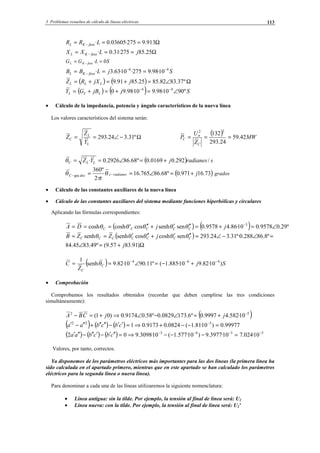 3 Problemas resueltos de cálculo de líneas eléctricas 113
Ω=== − 913.9275·03605.0·LRR faseKL
Ω=== − 25.85275·31.0· jLXX faseKL
SLGG faseKL 0· == −
SjLBB faseKL
46
10·98.9275·10·63.3· −−
− ===
( ) ( ) Ω∠=+=+= º37.8382.8525.8591.9 jjXRZ LLL
( ) ( ) SjjBGY LLL º9010·98.910·98.90 44
∠=+=+= −−
• Cálculo de la impedancia, potencia y ángulo característicos de la nueva línea
Los valores característicos del sistema serán:
Ω−∠== º31.324.293
L
L
C
Y
Z
Z
( ) MW
Z
U
P
C
n
C 42.59
24.293
132
22
===
( ) sradianesjYZ LLC /292.00169.0º68.862926.0· +=∠==θ
( )73.16971.0º68.86765.16
·2
º360
gra jradianescdosC +=∠== −− θ
π
θ grados
• Cálculo de las constantes auxiliares de la nueva línea
• Cálculo de las constantes auxiliares del sistema mediante funciones hiperbólicas y circulares
Aplicando las fórmulas correspondientes:
( ) ( ) º29.09578.010·86.49578.0sensenhcos'coshcosh 3
∠=+=′′′+′′=== −
jjDA CCCCC θθθθθ
( )
Ω+=∠
=∠−∠=′′′+′′′==
)91.8357.9(º49.8345.84
º8.86288.0º·31.324.293sencoshcossenhsenh
j
jZZB CCCCCCC θθθθθ
( ) Sj
Z
C C
C
)10·82.910·885.1(º11.9010·82.9senh
1 464 −−−
+−=∠== θ
• Comprobación
Comprobamos los resultados obtenidos (recordar que deben cumplirse las tres condiciones
simultáneamente):
( )52
10·582.49997.0º6.1730829.0º58.09174.0)01( −
+=∠−∠⇒+=− jjCBA
( ) ( ) ( ) 99977.0)10·81.1(0824.09173.01 522
=−−+⇒=′′−′′′′+′′−′ −
cbcbaa
( ) ( ) ( ) 5343
10·024.710·3977.9)10·577.1(10·3098.902 −−−−
=−−−⇒=′′′−′′′−′′′ cbcbaa
Valores, por tanto, correctos.
Ya disponemos de los parámetros eléctricos más importantes para las dos líneas (la primera línea ha
sido calculada en el apartado primero, mientras que en este apartado se han calculado los parámetros
eléctricos para la segunda línea o nueva línea).
Para denominar a cada una de las líneas utilizaremos la siguiente nomenclatura:
• Línea antigua: sin la tilde. Por ejemplo, la tensión al final de línea será: U2
• Línea nueva: con la tilde. Por ejemplo, la tensión al final de línea será: U2'
© Los autores, 2002; © Edicions UPC, 2002.
 