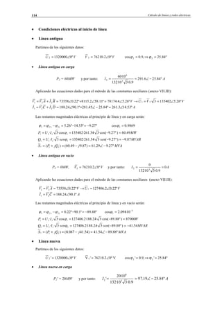 Cálculo de líneas y redes eléctricas114
• Condiciones eléctricas al inicio de línea
• Línea antigua
Partimos de los siguientes datos:
VU º013200002 ∠= VV º02.762102 ∠= º84.25,9.0cos 22 =⇒= ϕϕ
• Línea antigua en carga
P2 = 60MW y por tanto: AI º84.256.291
9.0·310·132
10·60
3
6
2 −∠==
Aplicando las ecuaciones dadas para el método de las constantes auxiliares (anexo VII.III):
VVUVBIAVV º26.51354023·º26.54.78174º11.582.8115º22.073558 11221 ∠==→∠=∠+∠=+=
ADICVI º53.143.261º84.2545.281º1.9024.188221 ∠=−∠+∠=+=
Las restantes magnitudes eléctricas al principio de línea y en carga serán:
º27.9º53.14º26.5111 −=−=−= ÎÛ
ϕϕϕ 9869.0cos 1 =ϕ
MWIUP 49.60)º27.9·cos(3·34.261·135402·cos3·· 1111 =−== ϕ
MVARsensenIUQ 87.9)º27.9(·3·34.261·135402·3·· 1111 −=−== ϕ
MVAjjQPS º27.929.61)87.949.60()( 111 −∠=−=+=
• Línea antigua en vacío
P2 = 0MW, VV º02.762102 ∠= y por tanto: AI 0
9.0·310·132
0
32 ==
Aplicando las ecuaciones dadas para el método de las constantes auxiliares (anexo VII.III):
VUVAVV º22.02.127406º22.073558 121 ∠=→∠==
ACVI º1.9024.18821 ∠==
Las restantes magnitudes eléctricas al principio de línea y en vacío serán:
º88.89º1.90º22.0111 −=−=−= ÎÛ
ϕϕϕ 3
1 10·094.2cos −
=ϕ
WIUP 87000)º88.89·cos(3·24.188·2.127406·cos3·· 1111 =−== ϕ
MVARsensenIUQ 54.41)º88.89(·3·24.188·2.127406·3·· 1111 −=−== ϕ
MVAjjQPS º88.8954.41)54.41087.0()( 111 −∠=−=+=
• Línea nueva
Partimos de los siguientes datos:
VU º01320000'2 ∠= Vº02.76210'V2 ∠= º84.25',9.0'cos 22 =ϕ⇒=ϕ
• Línea nueva en carga
P2' = 20MW y por tanto: AI º84.2519.97
9.0·310·132
10·20
' 3
6
2 −∠==
© Los autores, 2002; © Edicions UPC, 2002.
 