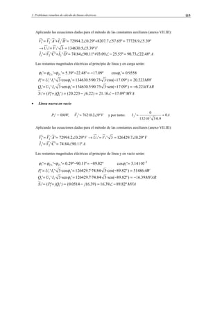 3 Problemas resueltos de cálculo de líneas eléctricas 115
Aplicando las ecuaciones dadas para el método de las constantes auxiliares (anexo VII.III):
VVU
BIAVV
º39.55.1346303'·'
º39.59.77728º65.577.8207º29.02.72994'''''
11
221
∠==→
∠=∠+∠=+=
ADICVI º48.2273.90º55.2509.93º11.9084.74''·''·' 221 ∠=−∠+∠=+=
Las restantes magnitudes eléctricas al principio de línea y en carga serán:
º09.17º48.22º39.5''' 111 −=−=−= ÎÛ ϕϕϕ 9558.0'cos 1 =ϕ
MWIUP 223.20)º09.17·cos(3·73.90·5.134630'·cos3'·'·' 1111 =−== ϕ
MVARIUQ 22.6)º09.17·sen(3·73.90·5.134630'·sen3·'·' 1111 −=−== ϕ
MVAjjQPS º09.1716.21)22.6223.20()''(' 111 −∠=−=+=
• Línea nueva en vacío
P2' = 0MW, VV º02.76210'2 ∠= y por tanto: AI 0
9.0·310·132
0
'
32 ==
Aplicando las ecuaciones dadas para el método de las constantes auxiliares (anexo VII.III):
VVUVAVV º29.07.1264293'·'º29.02.72994''' 1121 ∠==→∠==
ACVI º11.9084.74''·' 21 ∠==
Las restantes magnitudes eléctricas al principio de línea y en vacío serán:
º82.89º11.90º29.0''' 111 −=−=−= ÎÛ ϕϕϕ 3
1 10·141.3'cos −
=ϕ
WIUP 4.51486)º82.89·cos(3·84.74·7.126429'·cos3'·'·' 1111 =−== ϕ
MVARIUQ 39.16)º82.89·sen(3·84.74·7.126429'·sen3·'·' 1111 −=−== ϕ
MVAjjQPS º82.8939.16)39.160514.0()''(' 111 −∠=−=+=
© Los autores, 2002; © Edicions UPC, 2002.
 