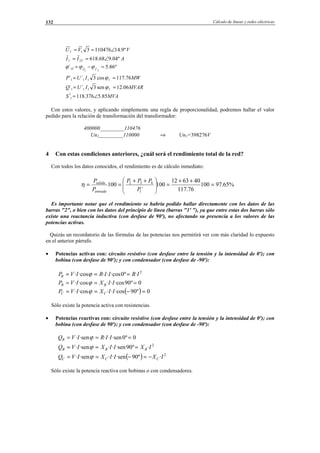 Cálculo de líneas y redes eléctricas132
AII
VVU
T º04.968.618
º9.141104763
2´1
1´1
∠==
∠==
MVAS
MVARIUQ
MWIUP
IVT
85.5376.118´
06.12sen3´´
76.117cos3´´
º86.5´
1
´1111
´1111
1´ˆ
1
ˆ1
∠=
==
==
=−=
ϕ
ϕ
ϕϕϕ
Con estos valores, y aplicando simplemente una regla de proporcionalidad, podremos hallar el valor
pedido para la relación de transformación del transformador:
400000_________110476
Un1_________110000 ⇒ Un1=398276V
4 Con estas condiciones anteriores, ¿cuál será el rendimiento total de la red?
Con todos los datos conocidos, el rendimiento es de cálculo inmediato:
%65.97100
76.117
406312
100
´
100
1
432
=
++
=




 ++
==
P
PPP
P
P
entrada
salida
η
Es importante notar que el rendimiento se habría podido hallar directamente con los datos de las
barras "2", o bien con los datos del principio de línea (barras "1' "), ya que entre estas dos barras sólo
existe una reactancia inductiva (con desfase de 90º), no afectando su presencia a los valores de las
potencias activas.
Quizás un recordatorio de las fórmulas de las potencias nos permitirá ver con más claridad lo expuesto
en el anterior párrafo.
• Potencias activas con: circuito resistivo (con desfase entre la tensión y la intensidad de 0º); con
bobina (con desfase de 90º); y con condensador (con desfase de -90º):
2
·º0·cos···cos· IRIIRIVPR === ϕ
0º90·cos···cos· === IIXIVP BB ϕ
( ) 0º90·cos···cos· =−== IIXIVP CC ϕ
Sólo existe la potencia activa con resistencias.
• Potencias reactivas con: circuito resistivo (con desfase entre la tensión y la intensidad de 0º); con
bobina (con desfase de 90º); y con condensador (con desfase de -90º):
0º0·sen···sen· === IIRIVQR ϕ
2
·º90·sen···sen· IXIIXIVQ BBB === ϕ
( ) 2
·º90·sen···sen· IXIIXIVQ CCC −=−== ϕ
Sólo existe la potencia reactiva con bobinas o con condensadores.
© Los autores, 2002; © Edicions UPC, 2002.
 