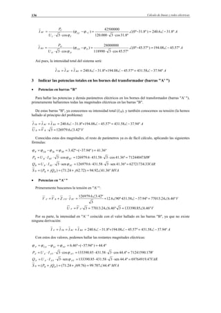 Cálculo de líneas y redes eléctricas136
A
U
P
I CCU
CC
C
BC º8.316.240)º8.31º0(
º8.31cos3000.120
42500000
)(
cos3
^ −∠=−∠
⋅⋅
=−
⋅⋅
= ϕϕ
ϕ
A
U
P
I DUD
DD
D
BD º57.4508.194)º57.45º0(
º57.45cos3118990
28000000
)(
cos3
−∠=−∠
⋅⋅
=−
⋅⋅
= ϕϕ
ϕ
Así pues, la intensidad total del sistema será:
AIII BDBCTB º94.3758.431º57.4508.194º8.316.240 −∠=−∠+−∠=+=
3 Indicar las potencias totales en los bornes del transformador (barras "A' ")
• Potencias en barras "B"
Para hallar las potencias y demás parámetros eléctricos en los bornes del transformador (barras "A' "),
primeramente hallaremos todas las magnitudes eléctricas en las barras "B".
De estas barras "B", ya conocemos su intensidad total (ITB), y también conocemos su tensión (la hemos
hallado al principio del problema):
AIII BDBCTB º94.3758.431º57.4508.194º8.316.240 −∠=−∠+−∠=+=
VVU BB º42.36.1269793 ∠=⋅=
Conocidas estas dos magnitudes, el resto de parámetros ya es de fácil cálculo, aplicando las siguientes
fórmulas:
º36.41)º94.37(º42.3 =−−==−= SBÎBÛBB ϕϕϕϕ
MWIUP BTBTBB 71244047º36.41cos358.4316.126979cos3 =⋅⋅⋅=⋅⋅⋅= ϕ
VARIUQ BTBTBB 33.62721734º36.41sen358.4316.126979sen3 =⋅⋅⋅=⋅⋅⋅= ϕ
MVAjjQPS BBB º36.4192.94)72.6224.71()( ∠=+=+=
• Potencias en "A' "
Primeramente buscamos la tensión en "A' ":
VIZVV BTBABA º46.624.77013º94.3758.431º·906.12
3
º42.36.126979
'' ∠=−∠∠+
∠
=⋅+=
VVU AA º46.685.1333903º·46.624.770133·'' ∠=∠==
Por su parte, la intensidad en "A' " coincide con el valor hallado en las barras "B", ya que no existe
ninguna derivación:
AIIII BDBCTBA º94.3758.431º57.4508.194º8.316.240' −∠=−∠+−∠=+==
Con estos dos valores, podemos hallar las restantes magnitudes eléctricas:
º4.44)º94.37(º46.6'''' =−−==−= SAÎAÛAA ϕϕϕϕ
WIUP TATAAA 17.71241590º4.44cos358.43185.133390cos3 '''' =⋅⋅⋅=⋅⋅⋅= ϕ
VARIUQ TATAAA 47.69764919º4.44sen358.43185.133390sen3 '''' =⋅⋅⋅=⋅⋅⋅= ϕ
MVAjjQPS BBB º4.44707.99)76.6924.71()( ∠=+=+=
© Los autores, 2002; © Edicions UPC, 2002.
 