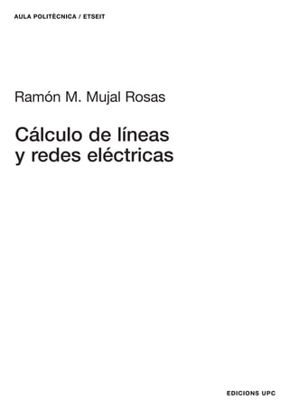 AULA POLITÈCNICA / ETSEIT
EDICIONS UPC
Ramón M. Mujal Rosas
Cálculo de líneas
y redes eléctricas
 