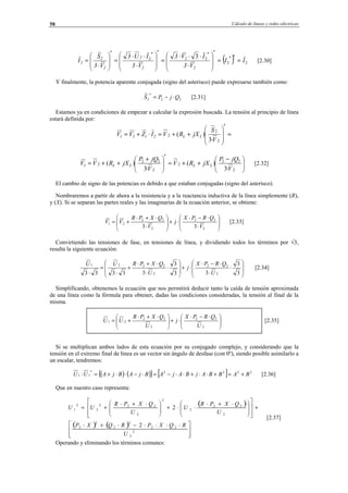 Cálculo de líneas y redes eléctricas58
( ) 2
**
2
*
2
*
2 3
II
V3
IV3
V3
IU3
V3
S
I
*
2
2
*
2
2
*
2
2
2 ==







⋅
⋅⋅⋅
=







⋅
⋅⋅
=





⋅
= [2.30]
Y finalmente, la potencia aparente conjugada (signo del asterisco) puede expresarse también como:
22
*
2 QjPS ⋅−= [2.31]
Estamos ya en condiciones de empezar a calcular la expresión buscada. La tensión al principio de línea
estará definida por:
=







++=⋅+=
*
2
2
2
·3
)(
V
S
jXRVIZVV LL2t21





 −
++=




 +
++=
2
22
2
*
2
22
2
·3
)(
·3
)(
V
jQP
jXRV
V
jQP
jXRVV LLLL1 [2.32]
El cambio de signo de las potencias es debido a que estaban conjugadas (signo del asterisco).
Nombraremos a partir de ahora a la resistencia y a la reactancia inductiva de la línea simplemente (R),
y (X). Si se separan las partes reales y las imaginarias de la ecuación anterior, se obtiene:








⋅
⋅−⋅
⋅+







⋅
⋅+⋅
+=
2
22
2
22
21
33 V
QRPX
j
V
QXPR
VV [2.33]
Convirtiendo las tensiones de fase, en tensiones de línea, y dividiendo todos los términos por √3,
resulta la siguiente ecuación:








⋅
⋅
⋅−⋅
⋅+








⋅
⋅
⋅+⋅
+
⋅
=
⋅ 3
3
33
3
33333 2
22
2
2221
U
QRPX
j
U
QXPRUU
[2.34]
Simplificando, obtenemos la ecuación que nos permitirá deducir tanto la caída de tensión aproximada
de una línea como la fórmula para obtener, dadas las condiciones consideradas, la tensión al final de la
misma.





 ⋅−⋅
⋅+




 ⋅+⋅
+=
2
22
2
22
21
U
QRPX
j
U
QXPR
UU [2.35]
Si se multiplican ambos lados de esta ecuación por su conjugado complejo, y considerando que la
tensión en el extremo final de línea es un vector sin ángulo de desfase (con 0º), siendo posible asimilarlo a
un escalar, tendremos:
( ) ( )[ ] [ ] 2222*
11 BABBAjBAjABjABjAUU +=+⋅⋅+⋅⋅−=⋅−⋅⋅+=⋅ [2.36]
Que en nuestro caso representa:
( )
( ) ( )







 ⋅⋅⋅⋅−⋅+⋅
+













 ⋅+⋅
⋅⋅+




 ⋅+⋅
+=
2
2
22
2
2
2
2
2
22
2
2
2
222
2
2
1
2
2
U
RQXPRQXP
U
QXPR
U
U
QXPR
UU
[2.37]
Operando y eliminando los términos comunes:
© Los autores, 2002; © Edicions UPC, 2002.
 